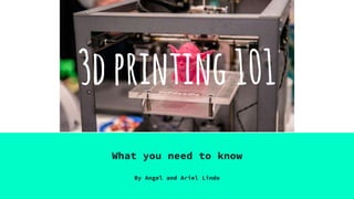 What you need to know
By Angel and Ariel Lindo
3dprinting101
 