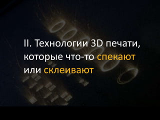 II. Технологии 3D печати,
которые что-то спекают
или склеивают
 