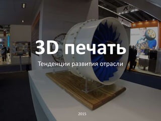 3D печать
Тенденции развития отрасли
2015
 