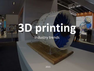 3D printing
Industry trends
2015
 