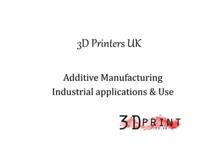 3D Printers UK
Additive Manufacturing
Industrial applications & Use
 