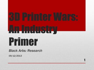 3D Printer Wars:
An Industry
Primer
Black Arbs: Research
09/12/2013
1
 
