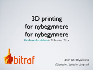 3D printing3D printing
for nybegynnerefor nybegynnere
for nybegynnerefor nybegynnere
Deichmanske bibliotek, 28 Februar 2015
Jens Chr Brynildsen
@jenschr / jenschr på gmail
 