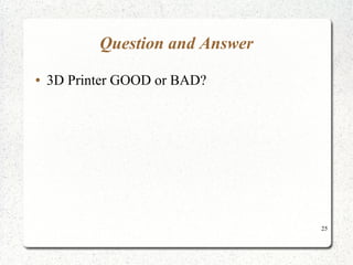 25
Question and Answer
● 3D Printer GOOD or BAD?
 