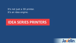 IDEA SERIES PRINTERS
It’s not just a 3D printer.
It’s an idea engine.
 