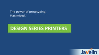 DESIGN SERIES PRINTERS
The power of prototyping.
Maximized.
 