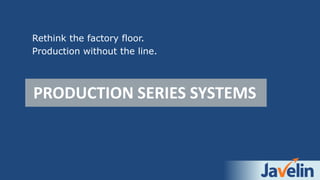 PRODUCTION SERIES SYSTEMS
Rethink the factory floor.
Production without the line.
 
