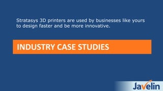 INDUSTRY CASE STUDIES
Stratasys 3D printers are used by businesses like yours
to design faster and be more innovative.
 