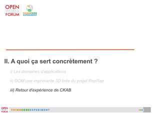 II. A quoi ça sert concrètement ?
i) Les domaines d'applications
ii) DOM une imprimante 3D tirée du projet RepRap
iii) Retour d'expérience de CKAB

 
