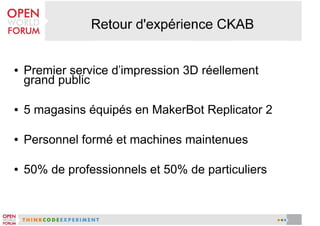 ●

Premier service d'impression 3D réellement
grand public

●

5 magasins équipés en MakerBot Replicator 2

●

Personnel formé et machines maintenues

●

50% de professionnels et 50% de particuliers

 