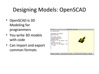 Designing Models: OpenSCAD
• OpenSCAD is 3D
Modeling for
programmers
• You write 3D models
with code
• Can import and export
common formats

 