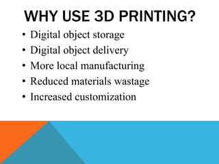 WHY USE 3D PRINTING?
• Digital object storage
• Digital object delivery
• More local manufacturing
• Reduced materials wastage
• Increased customization
 