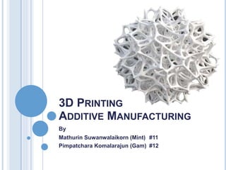 3D PRINTING
ADDITIVE MANUFACTURING
By
Mathurin Suwanwalaikorn (Mint) #11
Pimpatchara Komalarajun (Gam) #12
 