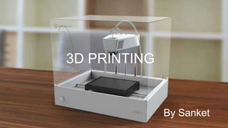 3D PRINTING 
By Sanket 
 