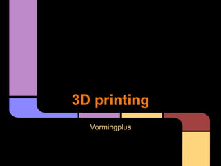 3D printing 
Vormingplus 
 