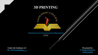 3D PRINTING
Under the Guidance of :
Mr. S.D SandeepRajM.Tech
Electronics & Communication Department
GVIC
Presented by:
N.VIKRAM RAJA
119M1A0458
 