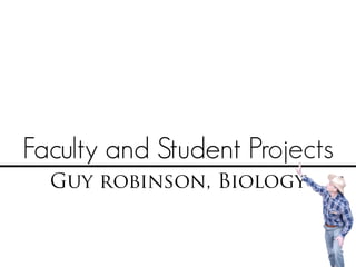 Faculty and Student Projects
Guy robinson, Biology
 