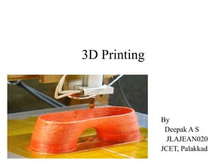 3D Printing
By
Deepak A S
JLAJEAN020
JCET, Palakkad
 