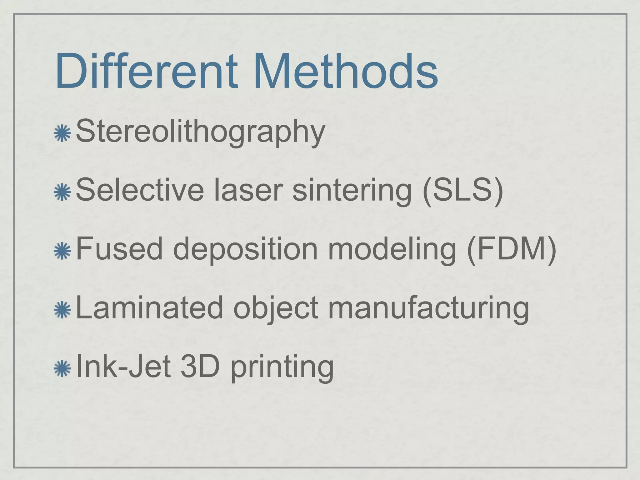Different Methods
Stereolithography
Selective laser sintering (SLS)
Fused deposition modeling (FDM)
Laminated object manufacturing
Ink-Jet 3D printing
 