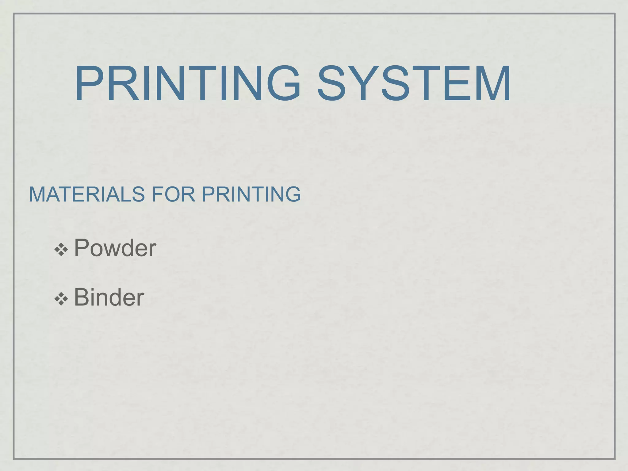 PRINTING SYSTEM
 Powder
 Binder
MATERIALS FOR PRINTING
 