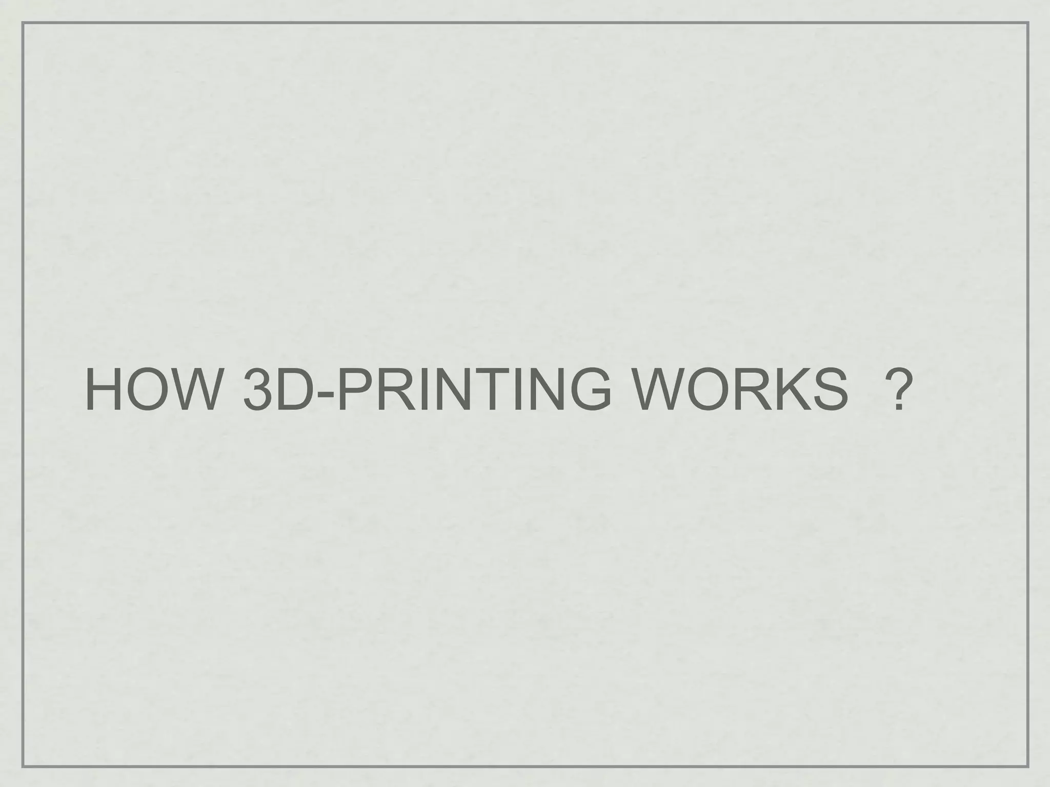 HOW 3D-PRINTING WORKS ?
 