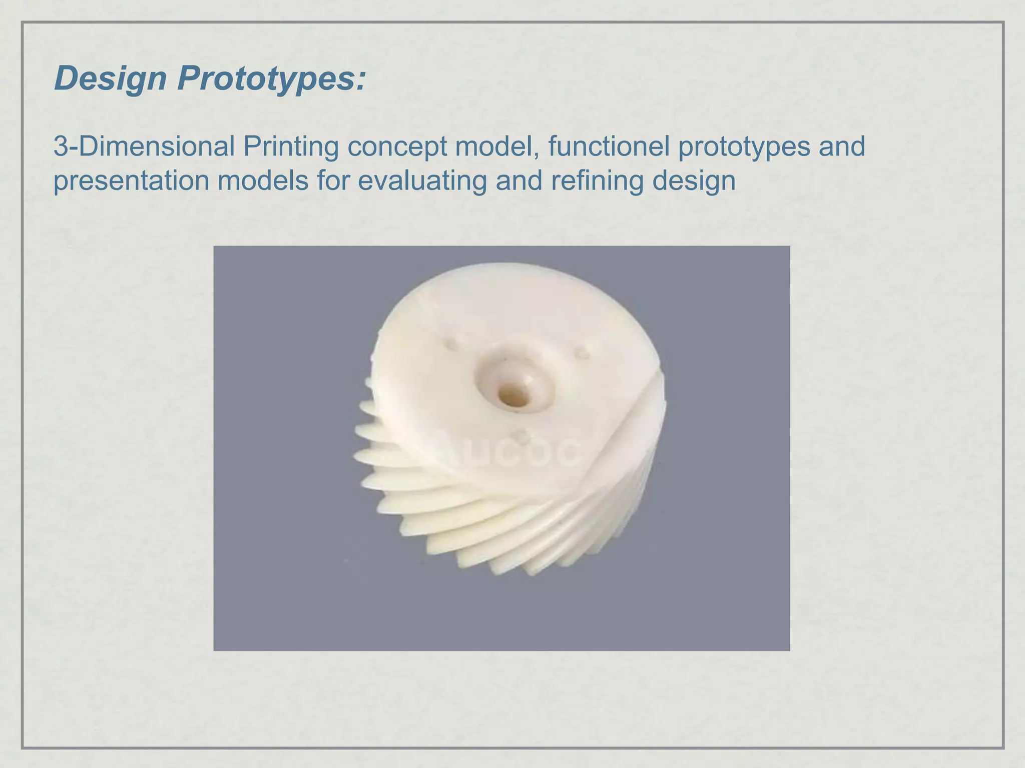 Design Prototypes:
3-Dimensional Printing concept model, functionel prototypes and
presentation models for evaluating and refining design
 