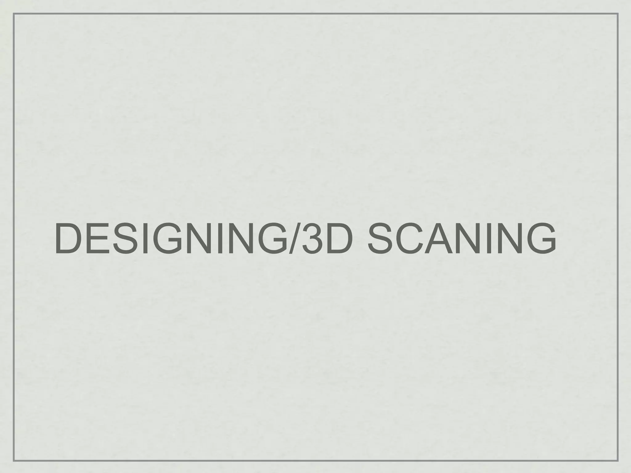 DESIGNING/3D SCANING
 