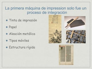 La primera máquina de impression solo fue un
proceso de integración
Tinta de impresión
Papel
Aleación metálica
Tipos móviles
Estructura rígida
 
