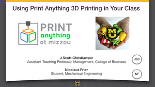 Using Print Anything 3D Printing in Your Class
J Scott Christianson 

Assistant Teaching Professor, Management, College of Business

Nikolaus Frier 

Student, Mechanical Engineering
JSC
NF
 