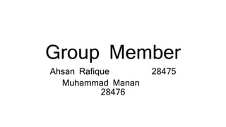 Group Member
Ahsan Rafique 28475
Muhammad Manan
28476
 