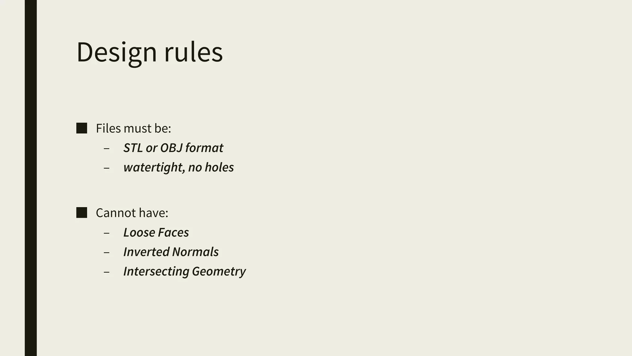 Design rules
■ Files must be:
– STL or OBJ format
– watertight, no holes
■ Cannot have:
– Loose Faces
– Inverted Normals
– Intersecting Geometry
 