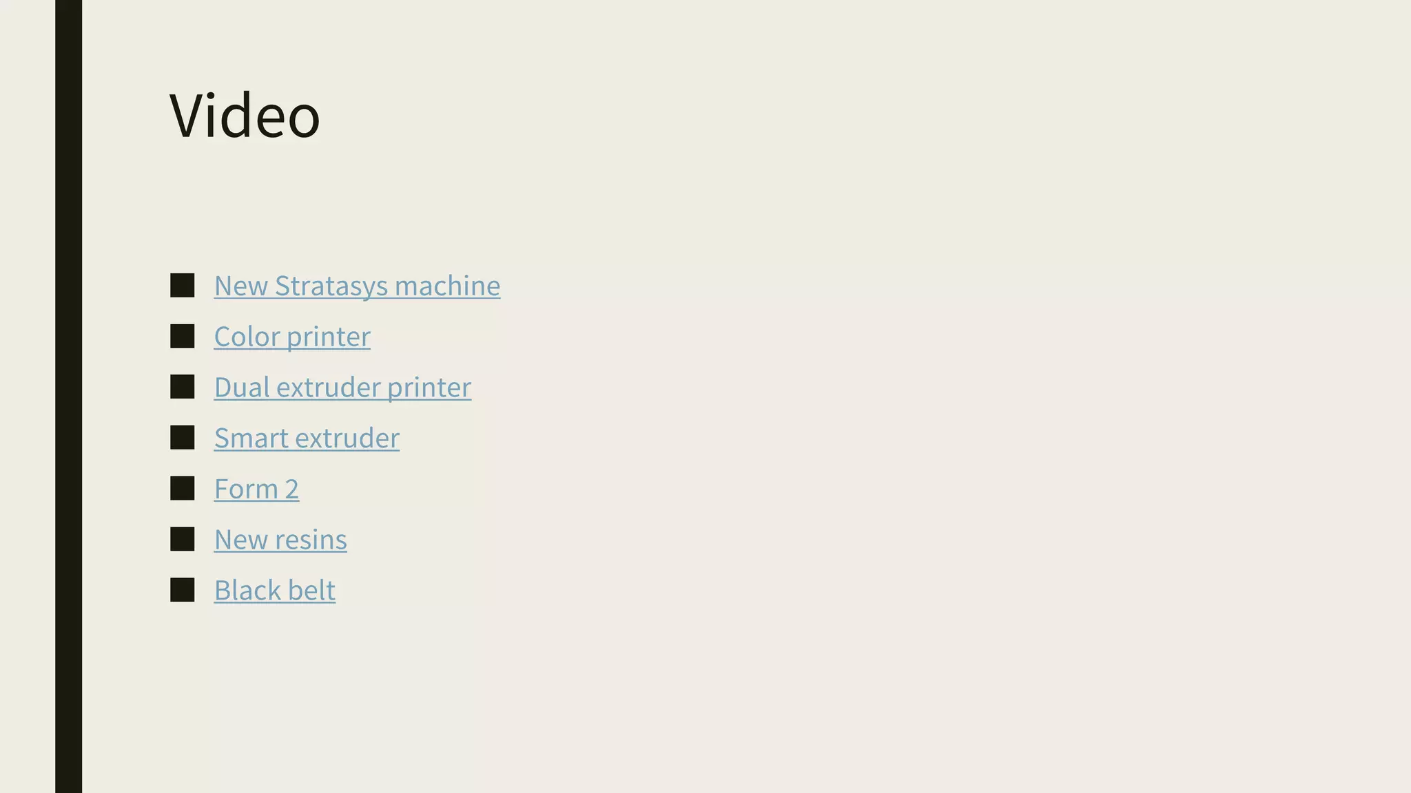 Video
■ New Stratasys machine
■ Color printer
■ Dual extruder printer
■ Smart extruder
■ Form 2
■ New resins
■ Black belt
 