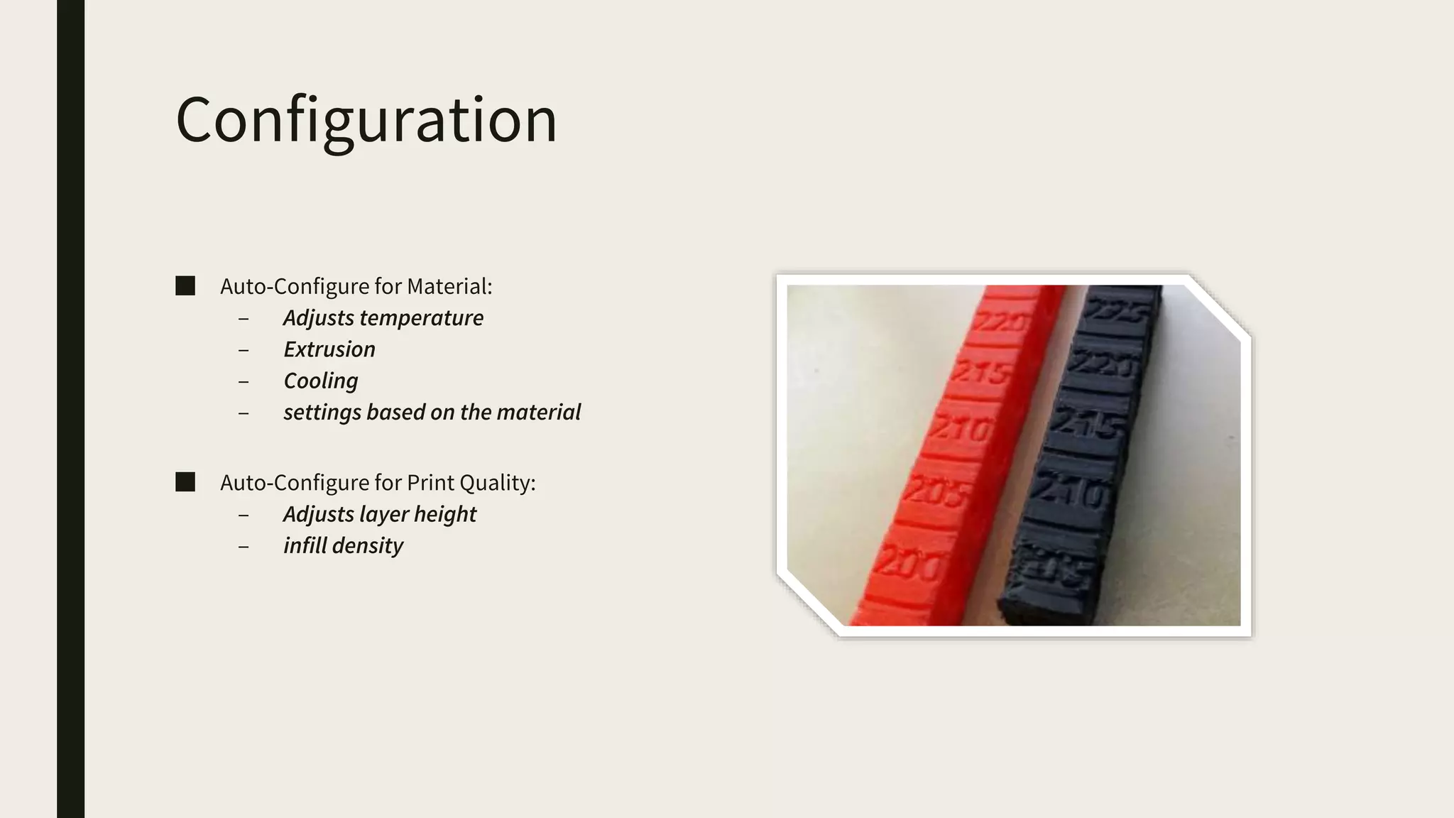 Configuration
■ Auto-Configure for Material:
– Adjusts temperature
– Extrusion
– Cooling
– settings based on the material
■ Auto-Configure for Print Quality:
– Adjusts layer height
– infill density
 