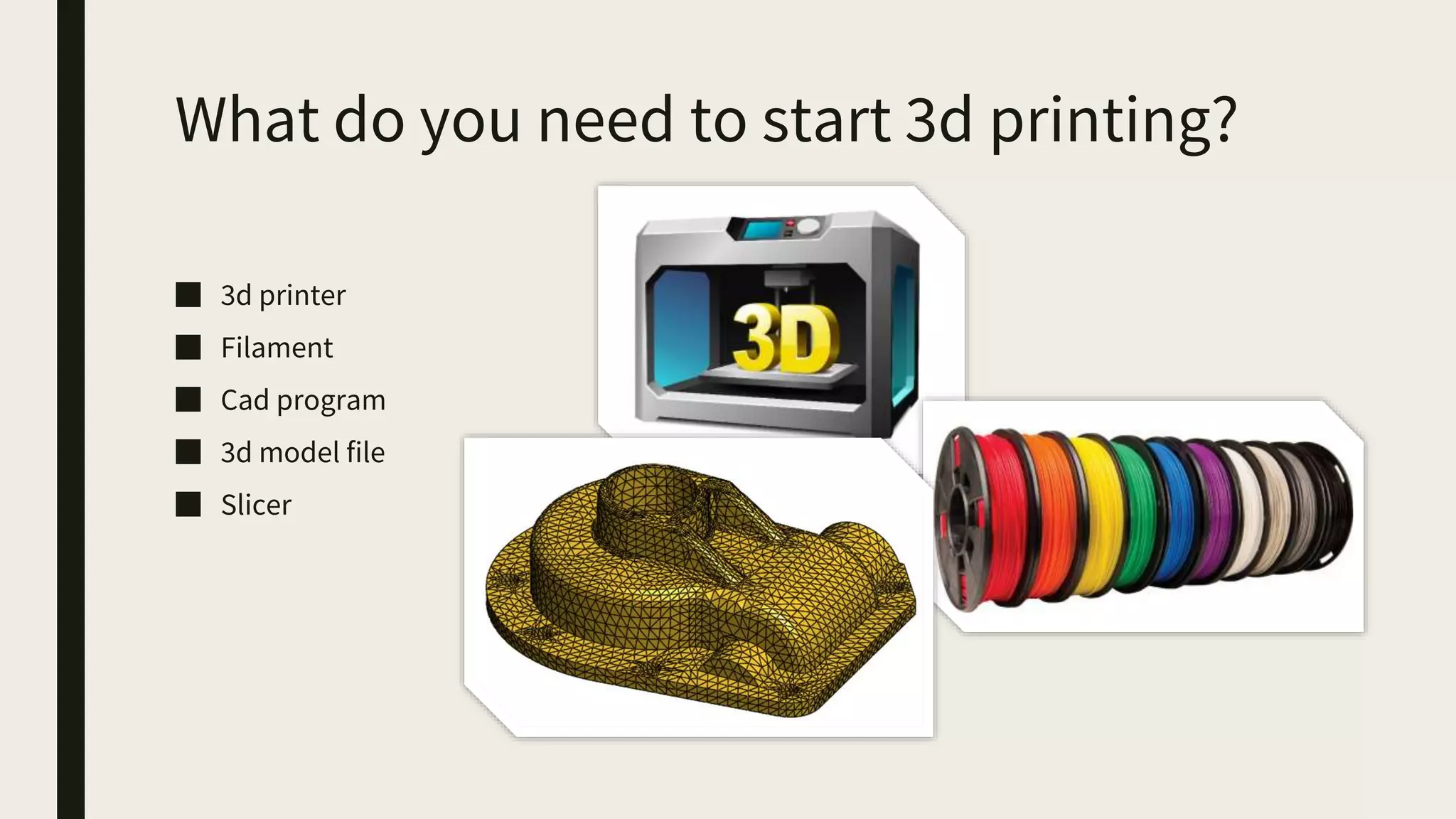 What do you need to start 3d printing?
■ 3d printer
■ Filament
■ Cad program
■ 3d model file
■ Slicer
 