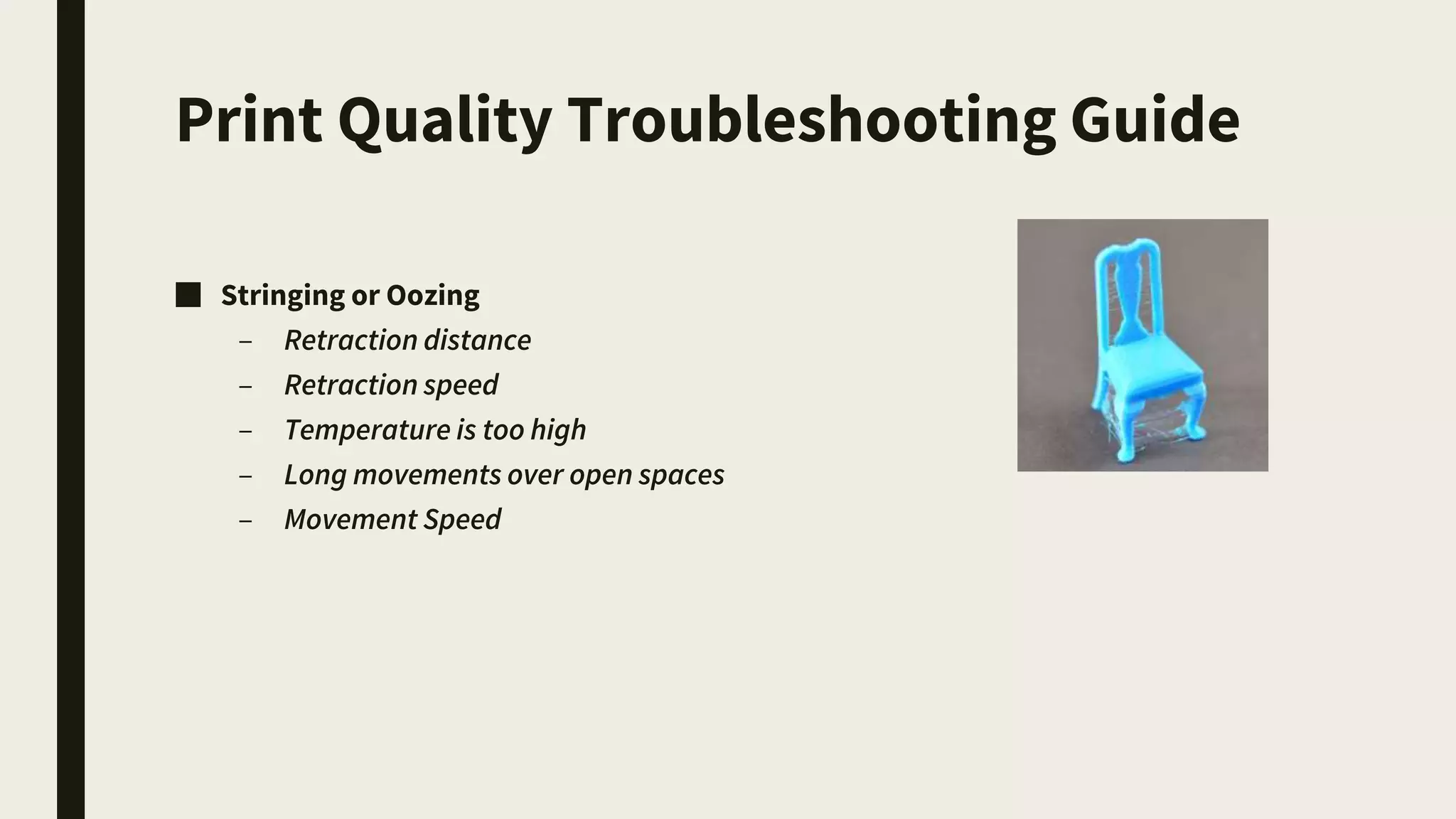 Print Quality Troubleshooting Guide
■ Stringing or Oozing
– Retraction distance
– Retraction speed
– Temperature is too high
– Long movements over open spaces
– Movement Speed
 