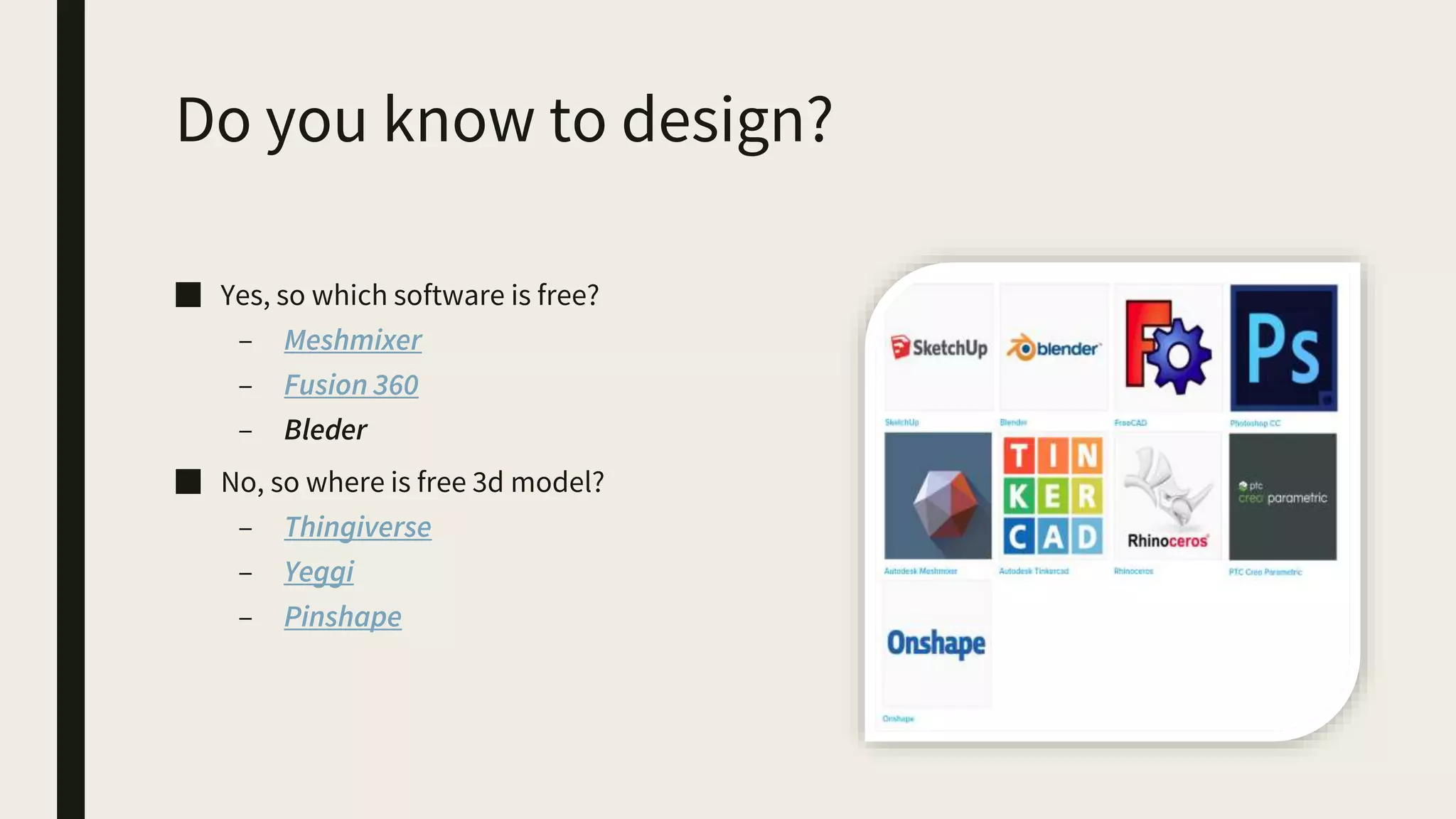 Do you know to design?
■ Yes, so which software is free?
– Meshmixer
– Fusion 360
– Bleder
■ No, so where is free 3d model?
– Thingiverse
– Yeggi
– Pinshape
 