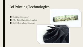 3d Printing Technologies
■ SLA (Sterolithography)
■ FDM (Fused Deposition Modeling)
■ SLS (Selective Laser Sintering)
 