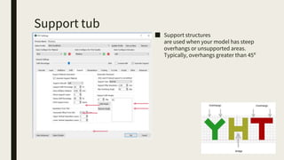 Support tub
■ Support structures
are used when your model has steep
overhangs or unsupported areas.
Typically, overhangs greater than 45º
 