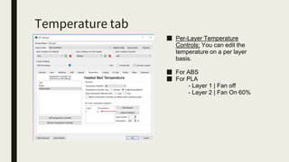 Temperature tab
■ Per-Layer Temperature
Controls: You can edit the
temperature on a per layer
basis.
■ For ABS
■ For PLA
- Layer 1 | Fan off
- Layer 2 | Fan On 60%
 