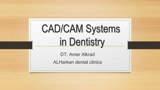 CAD/CAM Systems
in Dentistry
DT: Amer Alkrad
ALHarkan dental clinics
 