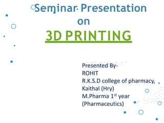 Presented By-
ROHIT
R.K.S.D college of pharmacy,
Kaithal (Hry)
M.Pharma 1st year
(Pharmaceutics)
Seminar Presentation
on
3D PRINTING
 