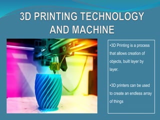•3D Printing is a process
that allows creation of
objects, built layer by
layer.
•3D printers can be used
to create an endless array
of things
 