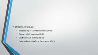 • Other technologies
• Robocasting or Direct InkWriting (DIW)
• Digital Light Processing (DLP)
• Electron-beam melting (EBM)
• Electron Beam Freeform Fabrication (EBF3)
 