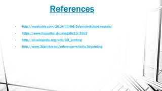 • http://mashable.com/2014/03/06/3d-printed-blood-vessels/
• https://www.rtejournal.de/ausgabe10/3562
• http://en.wikipedia.org/wiki/3D_printing
• http://www.3dprinter.net/reference/what-is-3d-printing
 