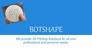 BOTSHAPE
We provide 3D Printing Solutions for all your
professional and personal needs.
www.botshape.com info@botshape.com
 