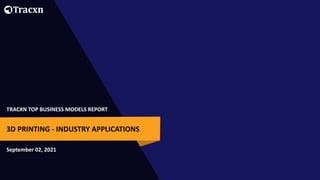 TRACXN TOP BUSINESS MODELS REPORT
September 02, 2021
3D PRINTING - INDUSTRY APPLICATIONS
 