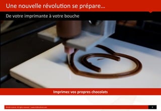 Une	
  nouvelle	
  révolu?on	
  se	
  prépare…
De	
  votre	
  imprimante	
  à	
  votre	
  bouche
©HUB	
  Ins?tute.	
  All	
  rights	
  reserved	
  	
  |	
  www.HUBins?tute.com 8	
  
Imprimez	
  vos	
  propres	
  chocolats
 