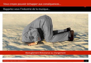 Vous	
  croyez	
  pouvoir	
  échapper	
  aux	
  conséquences…
Rappelez	
  vous	
  l’industrie	
  de	
  la	
  musique…
	
  
©HUB	
  Ins?tute.	
  All	
  rights	
  reserved	
  	
  |	
  www.HUBins?tute.com 21	
  
#aveuglement	
  #résistance	
  au	
  changement
 