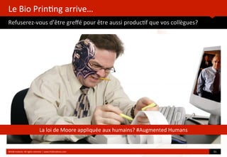 Le	
  Bio	
  Prin?ng	
  arrive…
Refuserez-­‐vous	
  d’être	
  greﬀé	
  pour	
  être	
  aussi	
  produc?f	
  que	
  vos	
  collègues?
	
  
	
  
©HUB	
  Ins?tute.	
  All	
  rights	
  reserved	
  	
  |	
  www.HUBins?tute.com 31	
  
La	
  loi	
  de	
  Moore	
  appliquée	
  aux	
  humains?	
  #Augmented	
  Humans
 
