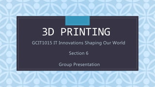 C
3D PRINTING
GCIT1015 IT Innovations Shaping Our World
Section 6
Group Presentation
 